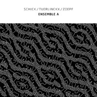 Schick / Tuerlinckx / Zoepf – Ensemble A