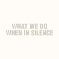 what we do when in silence